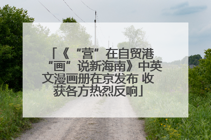 《“营”在自贸港 “画”说新海南》中英文漫画册在京发布 收获各方热烈反响