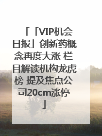 「VIP机会日报」创新药概念再度大涨 栏目解读机构龙虎榜 提及焦点公司20cm涨停