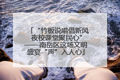 “竹板说唱倡新风 夜校课堂聚民心”——南岳区这场文明盛宴“声”入人心