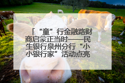 “童”行金融路财商启蒙正当时——民生银行泉州分行“小小银行家”活动点亮少年金融第一课