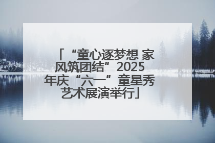 “童心逐梦想 家风筑团结”2025年庆“六一”童星秀艺术展演举行