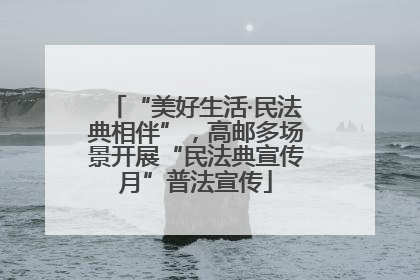 “美好生活·民法典相伴”，高邮多场景开展“民法典宣传月”普法宣传