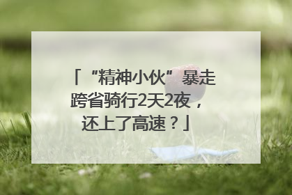 “精神小伙”暴走跨省骑行2天2夜，还上了高速？