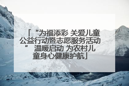 “为福添彩 关爱儿童公益行动暨志愿服务活动” 温暖启动 为农村儿童身心健康护航