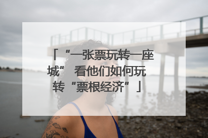 “一张票玩转一座城” 看他们如何玩转“票根经济”