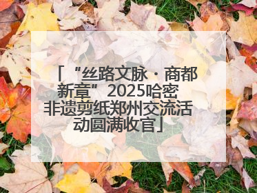 “丝路文脉・商都新章”2025哈密非遗剪纸郑州交流活动圆满收官