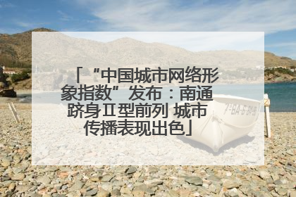 “中国城市网络形象指数”发布：南通跻身Ⅱ型前列 城市传播表现出色