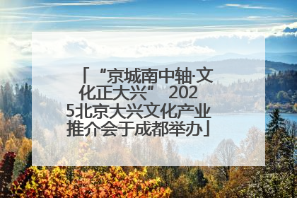 “京城南中轴·文化正大兴” 2025北京大兴文化产业推介会于成都举办