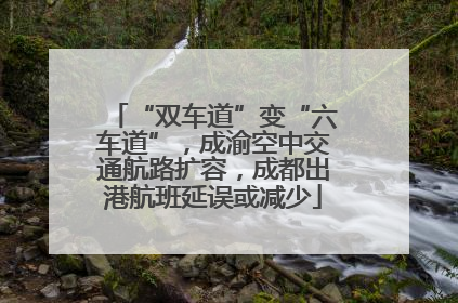 “双车道”变“六车道”，成渝空中交通航路扩容，成都出港航班延误或减少