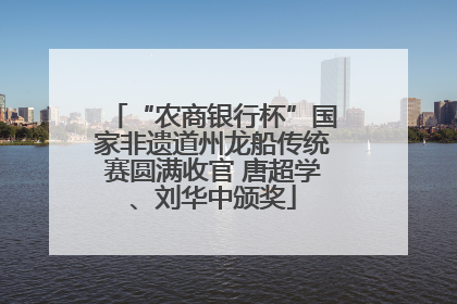 “农商银行杯”国家非遗道州龙船传统赛圆满收官 唐超学、刘华中颁奖