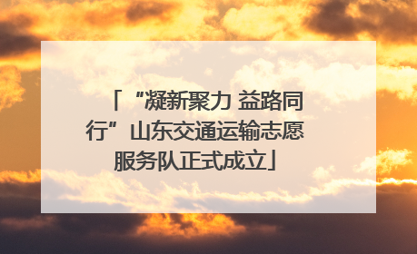 “凝新聚力 益路同行”山东交通运输志愿服务队正式成立