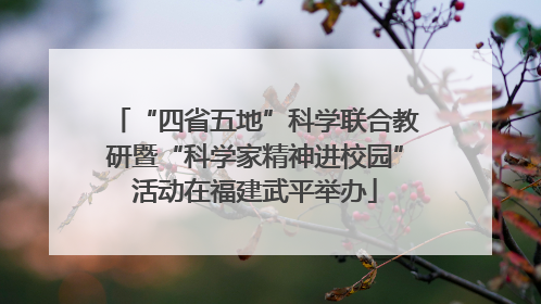 “四省五地”科学联合教研暨“科学家精神进校园”活动在福建武平举办