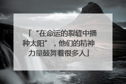 “在命运的裂缝中播种太阳”，他们的精神力量鼓舞着很多人