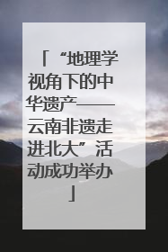 “地理学视角下的中华遗产——云南非遗走进北大”活动成功举办