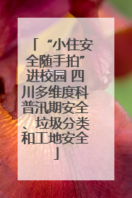 “小住安全随手拍”进校园 四川多维度科普汛期安全、垃圾分类和工地安全