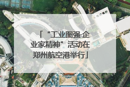 “工业图强·企业家精神”活动在郑州航空港举行