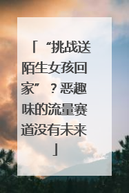 “挑战送陌生女孩回家”？恶趣味的流量赛道没有未来