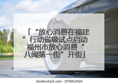“放心消费在福建”行动省级试点启动 福州市放心消费“八闽第一街”开街