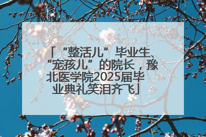 “整活儿”毕业生、“宠孩儿”的院长，豫北医学院2025届毕业典礼笑泪齐飞