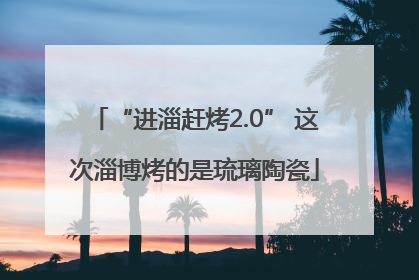 “进淄赶烤2.0” 这次淄博烤的是琉璃陶瓷