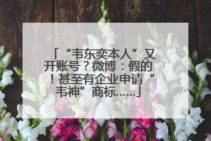 “韦东奕本人”又开账号？微博：假的！甚至有企业申请“韦神”商标……