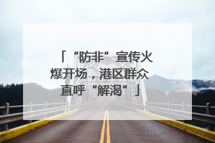 “防非”宣传火爆开场，港区群众直呼“解渴”