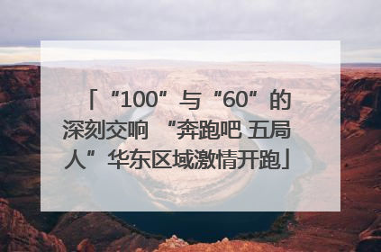 “100”与“60”的深刻交响 “奔跑吧 五局人”华东区域激情开跑