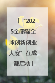 “2025金熊猫全球创新创业大赛”在成都启动