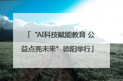 “AI科技赋能教育 公益点亮未来”德阳举行