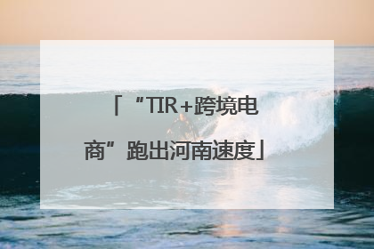 “TIR+跨境电商”跑出河南速度