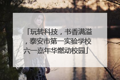 玩转科技，书香满溢，泰安市第一实验学校六一嘉年华燃动校园