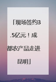现场签约3.5亿元！成都农产品走进昆明