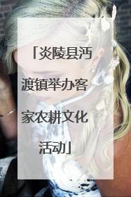 炎陵县沔渡镇举办客家农耕文化活动