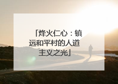 烽火仁心：镇远和平村的人道主义之光
