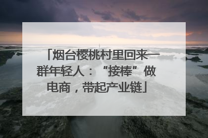 烟台樱桃村里回来一群年轻人：“接棒”做电商，带起产业链