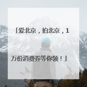 爱北京，拍北京，1万份消费券等你领！