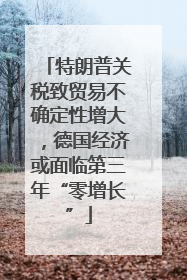 特朗普关税致贸易不确定性增大，德国经济或面临第三年“零增长”