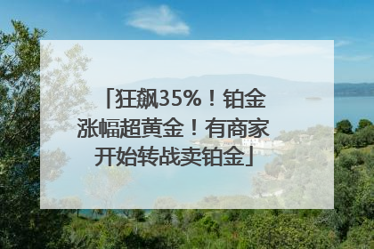 狂飙35%！铂金涨幅超黄金！有商家开始转战卖铂金