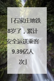 石家庄地铁8岁了，累计安全运送乘客9.39亿人次