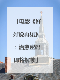 电影《好好说再见》：治愈密码即将解锁