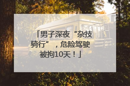 男子深夜“杂技骑行”，危险驾驶被拘10天！