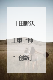 田野沃土里“种”创新