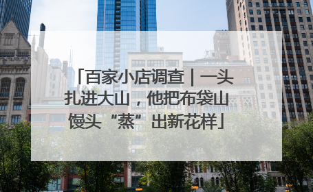 百家小店调查｜一头扎进大山，他把布袋山馒头“蒸”出新花样