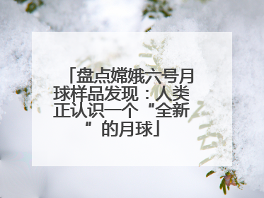 盘点嫦娥六号月球样品发现：人类正认识一个“全新”的月球