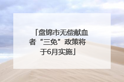 盘锦市无偿献血者“三免”政策将于6月实施