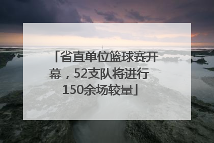 省直单位篮球赛开幕，52支队将进行150余场较量