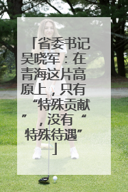省委书记吴晓军：在青海这片高原上，只有“特殊贡献”，没有“特殊待遇”