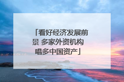 看好经济发展前景 多家外资机构唱多中国资产