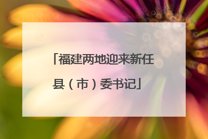 福建两地迎来新任县（市）委书记