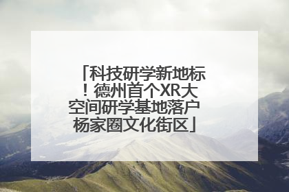 科技研学新地标！德州首个XR大空间研学基地落户杨家圈文化街区